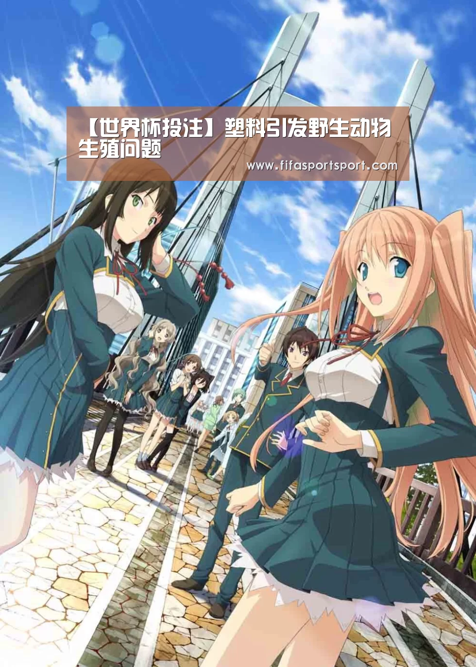 【世界杯投注】塑料引发野生动物生殖问题(图1) 世界杯投注