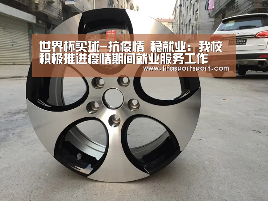 世界杯买球-抗疫情 稳就业:我校积极推进疫情期间就业服务工作(图1) 竞猜攻略