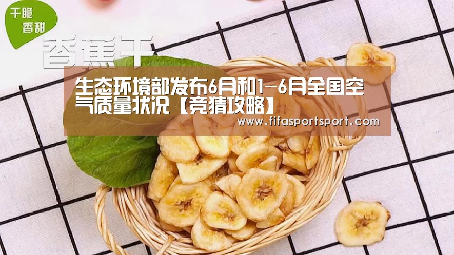 生态环境部发布6月和1-6月全国空气质量状况【竞猜攻略】(图2) 世界杯买球