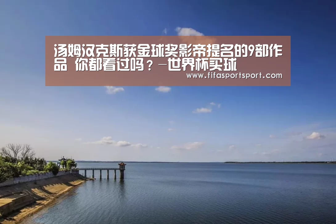 汤姆汉克斯获金球奖影帝提名的9部作品 你都看过吗?-世界杯买球(图2) 世界杯投注