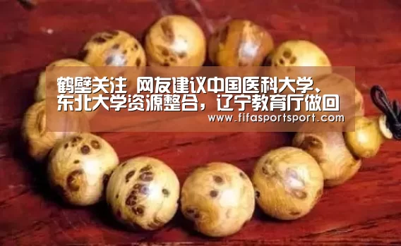 鹤壁关注 网友建议中国医科大学、东北大学资源整合,辽宁教育厅做回复“世界杯盘口”(图1) 世界杯买球