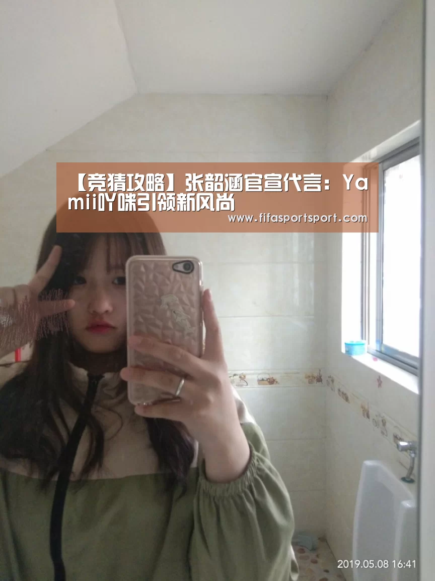 【竞猜攻略】张韶涵官宣代言:Yamii吖咪引领新风尚(图2) 竞猜攻略