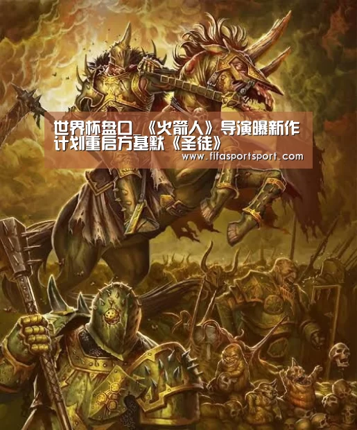 世界杯盘口_《火箭人》导演曝新作计划重启方基默《圣徒》(图4) 竞猜攻略