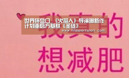 世界杯盘口_《火箭人》导演曝新作计划重启方基默《圣徒》(图1) 世界杯盘口