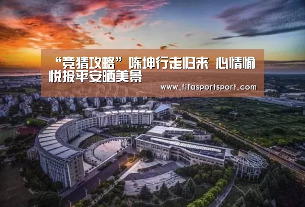 “竞猜攻略”陈坤行走归来 心情愉悦报平安晒美景(图4) 世界杯买球