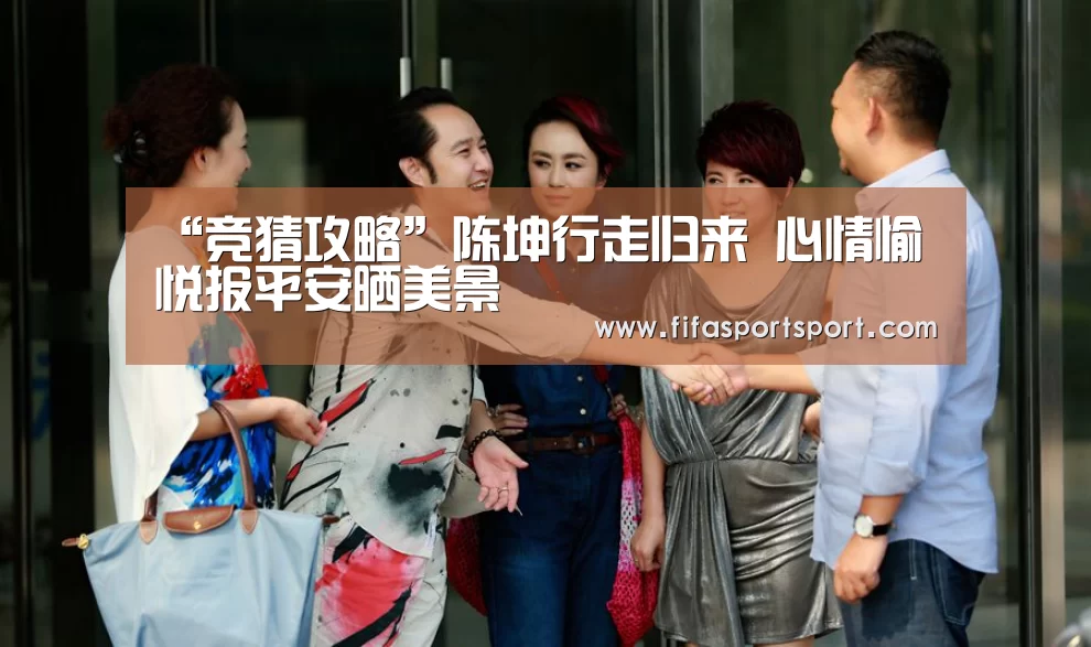 “竞猜攻略”陈坤行走归来 心情愉悦报平安晒美景(图2) 世界杯买球